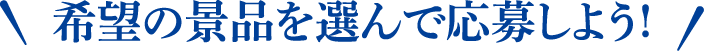 希望の景品を選んで応募しよう!
